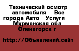 Технический осмотр автомобиля. - Все города Авто » Услуги   . Мурманская обл.,Оленегорск г.